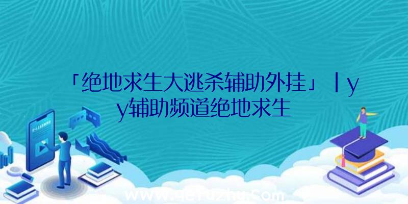 「绝地求生大逃杀辅助外挂」|yy辅助频道绝地求生